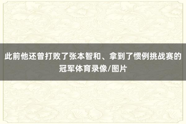此前他还曾打败了张本智和、拿到了惯例挑战赛的冠军体育录像/图片