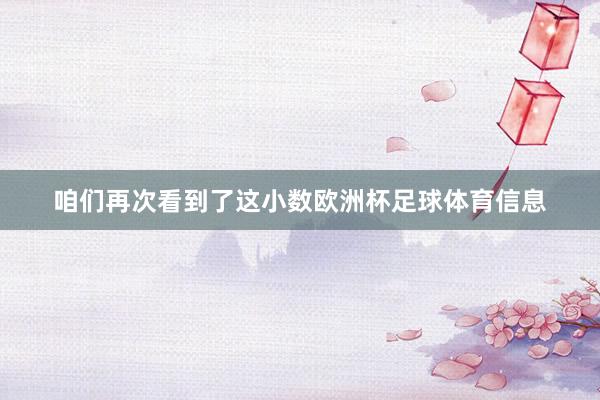 咱们再次看到了这小数欧洲杯足球体育信息