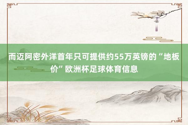 而迈阿密外洋首年只可提供约55万英镑的“地板价”欧洲杯足球体育信息