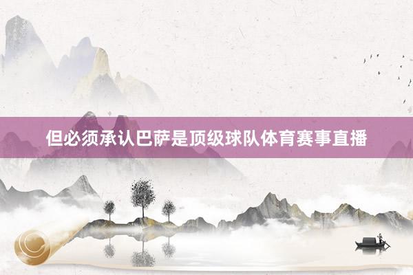 但必须承认巴萨是顶级球队体育赛事直播