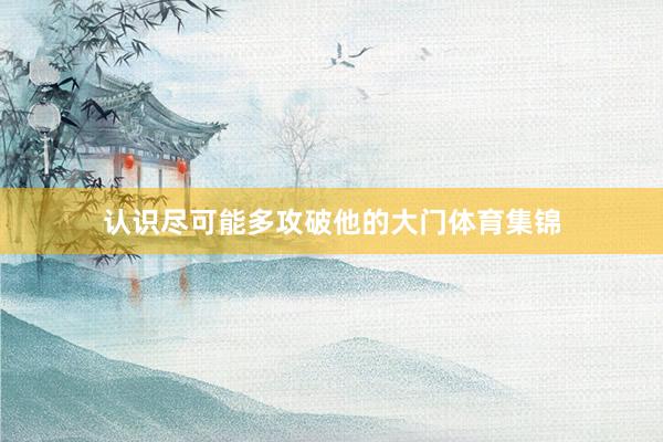 认识尽可能多攻破他的大门体育集锦