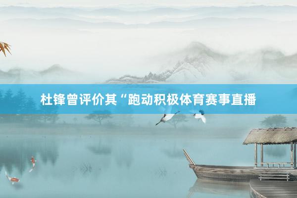 杜锋曾评价其“跑动积极体育赛事直播