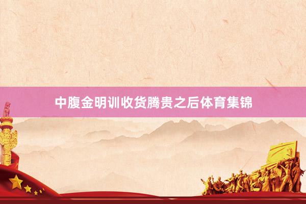 中腹金明训收货腾贵之后体育集锦