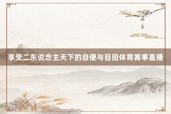 享受二东说念主天下的自便与目田体育赛事直播