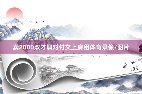 卖2000双才调对付交上房租体育录像/图片