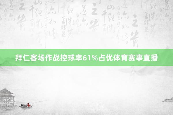拜仁客场作战控球率61%占优体育赛事直播