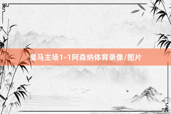 皇马主场1-1阿森纳体育录像/图片