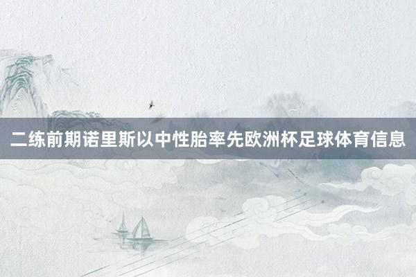 二练前期诺里斯以中性胎率先欧洲杯足球体育信息