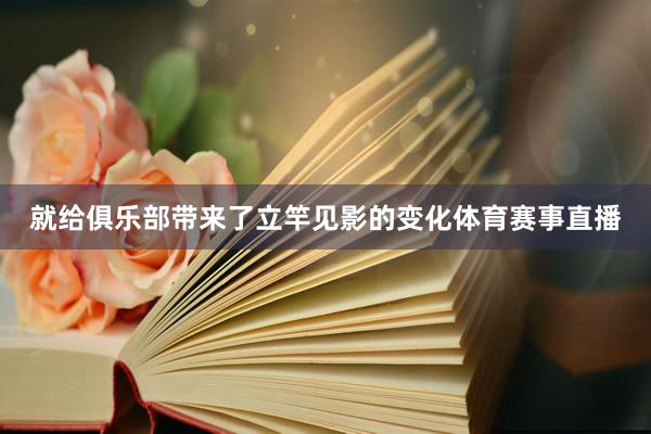 就给俱乐部带来了立竿见影的变化体育赛事直播