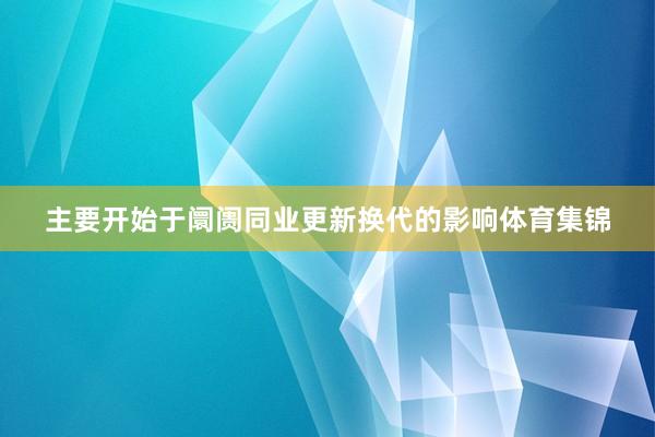 主要开始于阛阓同业更新换代的影响体育集锦