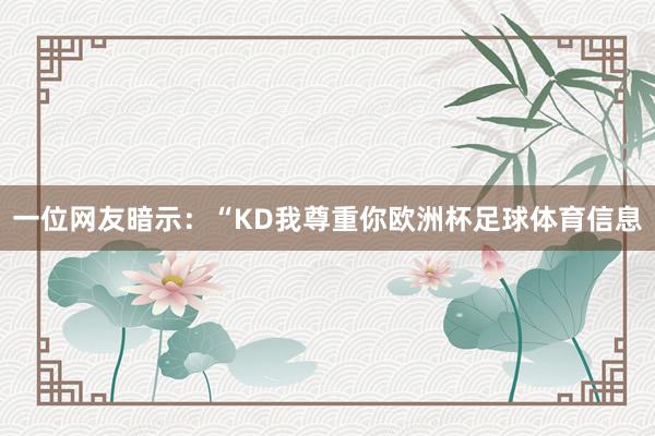 一位网友暗示：“KD我尊重你欧洲杯足球体育信息