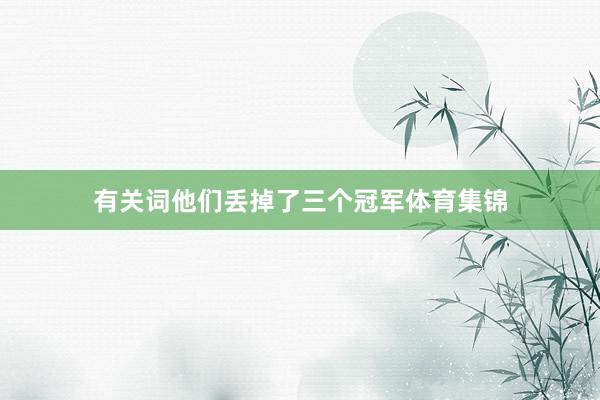 有关词他们丢掉了三个冠军体育集锦