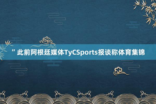 ”此前阿根廷媒体TyCSports报谈称体育集锦