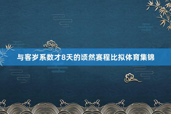 与客岁系数才8天的顷然赛程比拟体育集锦