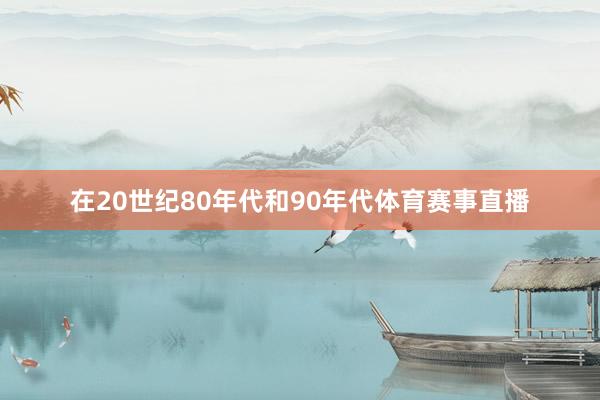 在20世纪80年代和90年代体育赛事直播
