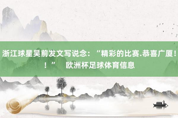 浙江球星吴前发文写说念：“精彩的比赛.恭喜广厦！！”    欧洲杯足球体育信息