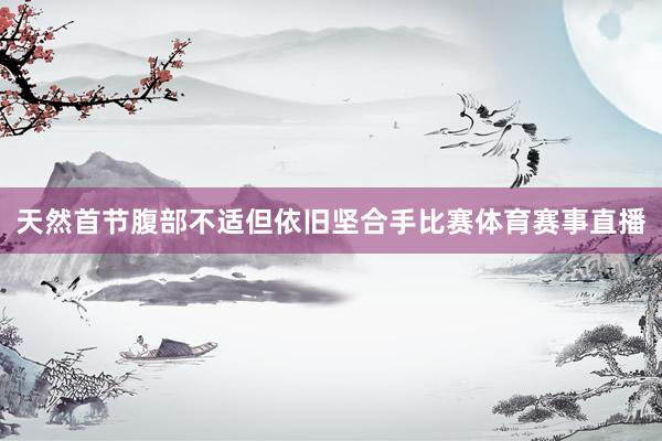 天然首节腹部不适但依旧坚合手比赛体育赛事直播