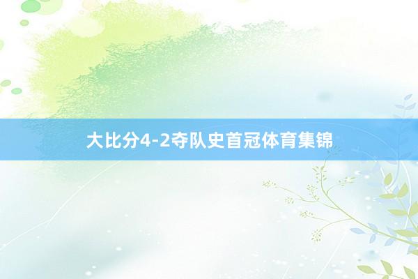 大比分4-2夺队史首冠体育集锦