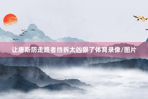 让唐斯防走路者挡拆太凶狠了体育录像/图片