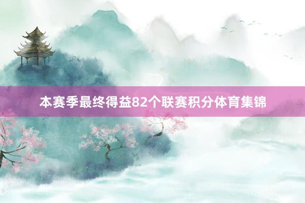 本赛季最终得益82个联赛积分体育集锦