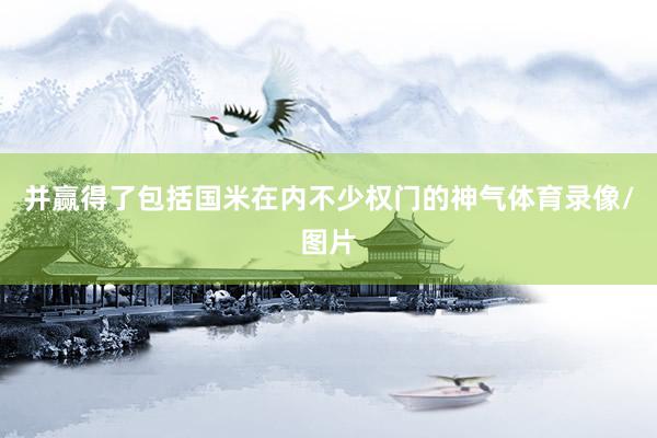 并赢得了包括国米在内不少权门的神气体育录像/图片
