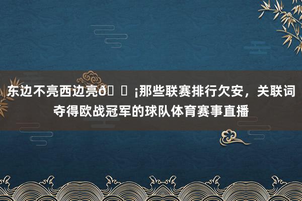 东边不亮西边亮💡那些联赛排行欠安，关联词夺得欧战冠军的球队体育赛事直播