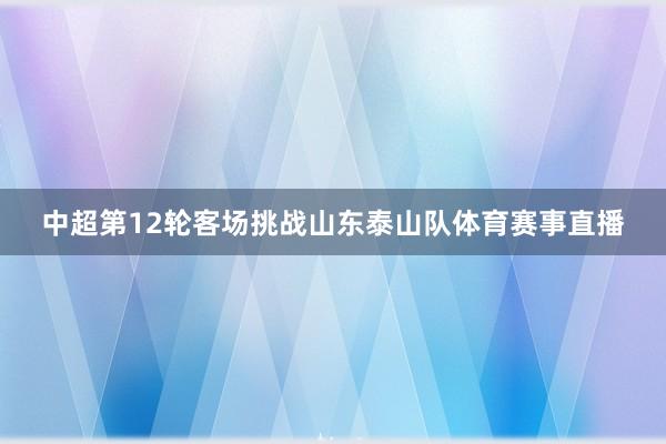 中超第12轮客场挑战山东泰山队体育赛事直播