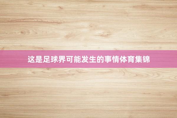这是足球界可能发生的事情体育集锦