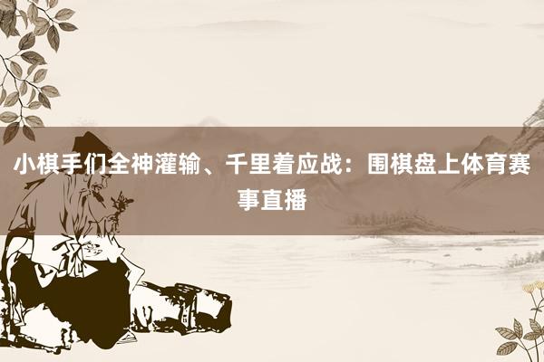 小棋手们全神灌输、千里着应战：围棋盘上体育赛事直播