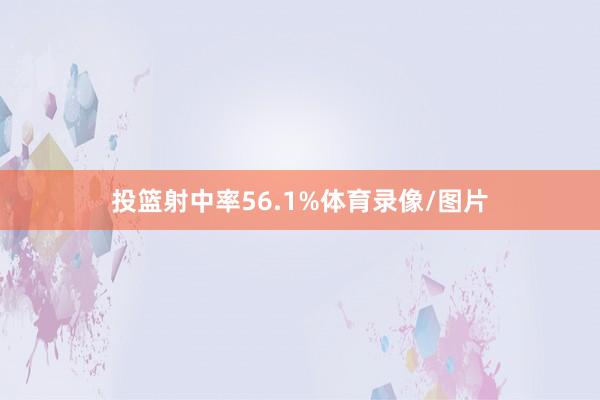 投篮射中率56.1%体育录像/图片