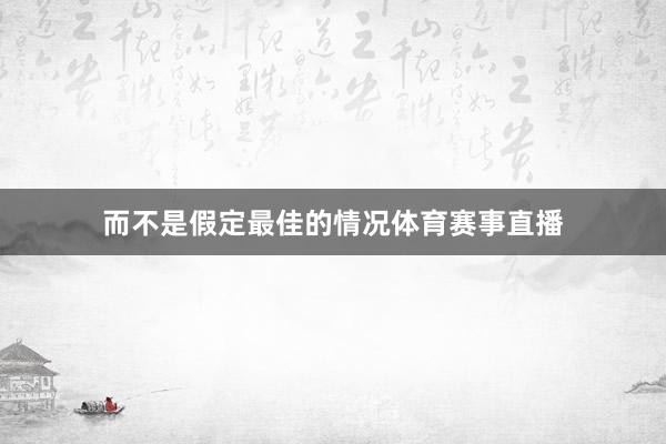 而不是假定最佳的情况体育赛事直播