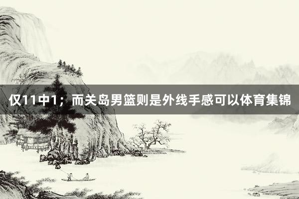 仅11中1；而关岛男篮则是外线手感可以体育集锦
