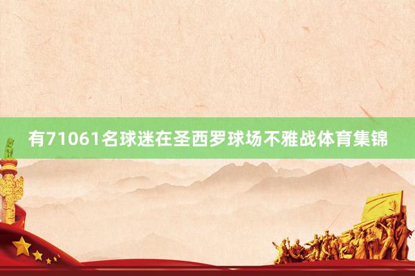 有71061名球迷在圣西罗球场不雅战体育集锦