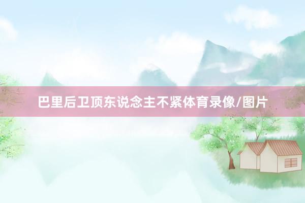 巴里后卫顶东说念主不紧体育录像/图片
