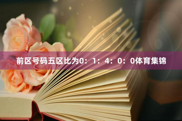 前区号码五区比为0：1：4：0：0体育集锦