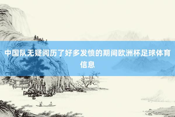中国队无疑阅历了好多发愤的期间欧洲杯足球体育信息