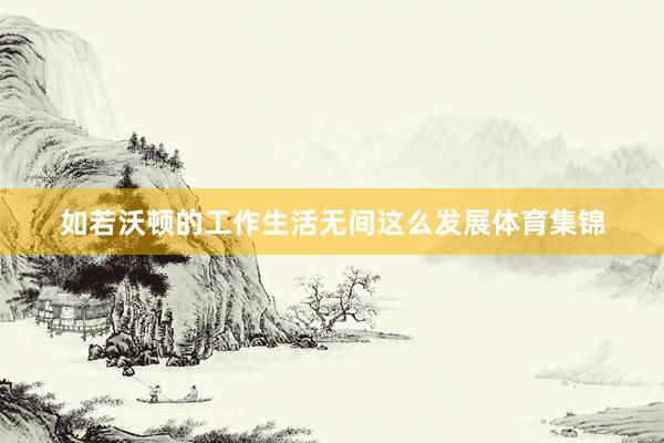 如若沃顿的工作生活无间这么发展体育集锦