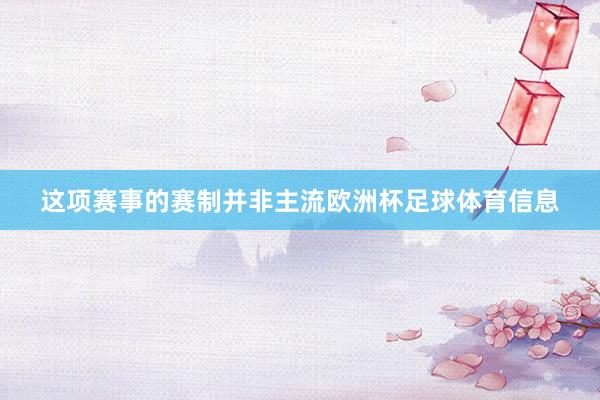 这项赛事的赛制并非主流欧洲杯足球体育信息