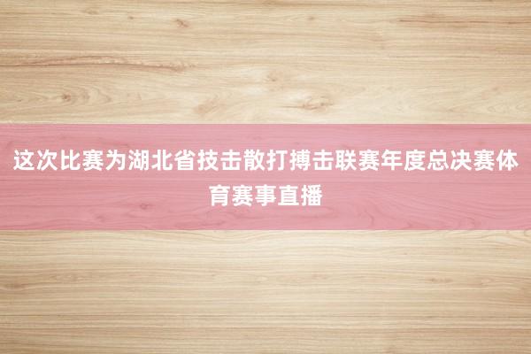 这次比赛为湖北省技击散打搏击联赛年度总决赛体育赛事直播