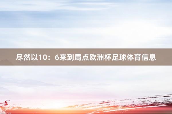 尽然以10：6来到局点欧洲杯足球体育信息