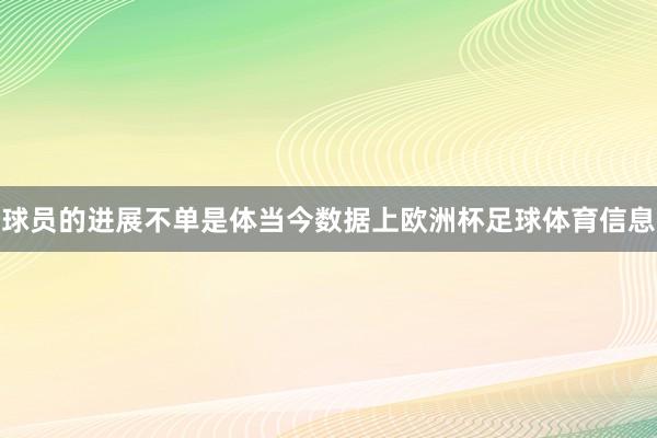 球员的进展不单是体当今数据上欧洲杯足球体育信息