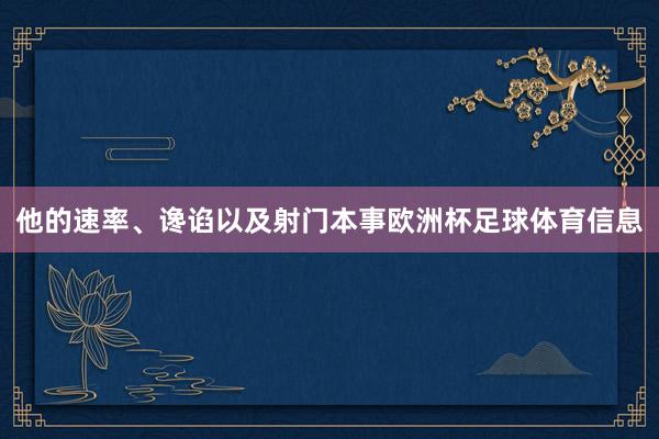 他的速率、谗谄以及射门本事欧洲杯足球体育信息