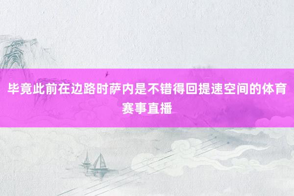 毕竟此前在边路时萨内是不错得回提速空间的体育赛事直播