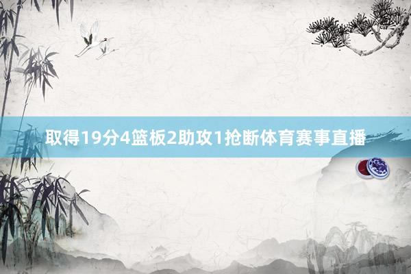 取得19分4篮板2助攻1抢断体育赛事直播