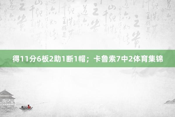 得11分6板2助1断1帽；卡鲁索7中2体育集锦