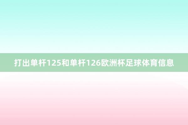 打出单杆125和单杆126欧洲杯足球体育信息