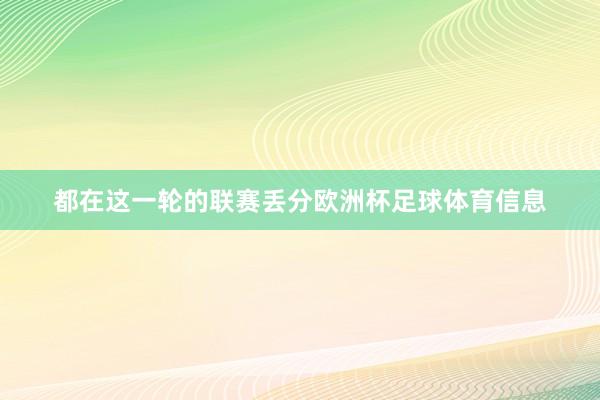 都在这一轮的联赛丢分欧洲杯足球体育信息