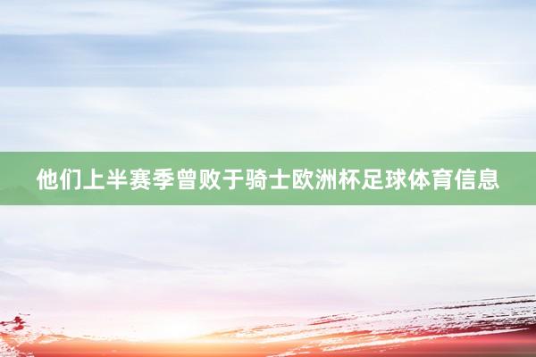 他们上半赛季曾败于骑士欧洲杯足球体育信息