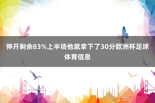 伸开剩余83%上半场他就拿下了30分欧洲杯足球体育信息