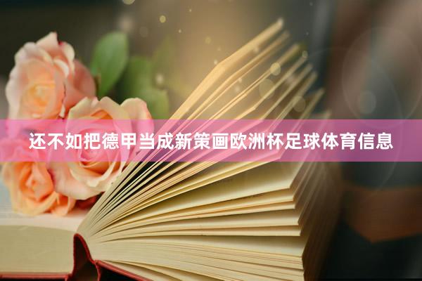 还不如把德甲当成新策画欧洲杯足球体育信息